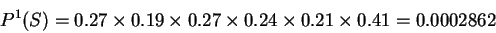 \begin{displaymath}
P^1(S)= 0.27 \times 0.19 \times 0.27 \times 0.24 \times 0.21
\times 0.41 = 0.0002862
\end{displaymath}