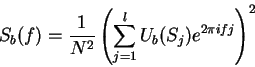 \begin{displaymath}
S_b(f) = \frac{1}{N^2}
\left ( \sum_{j=1}^l U_b(S_j) e^{2\pi i f j} \right )^2
\end{displaymath}